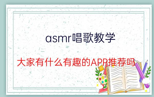 asmr唱歌教学 大家有什么有趣的APP推荐吗？